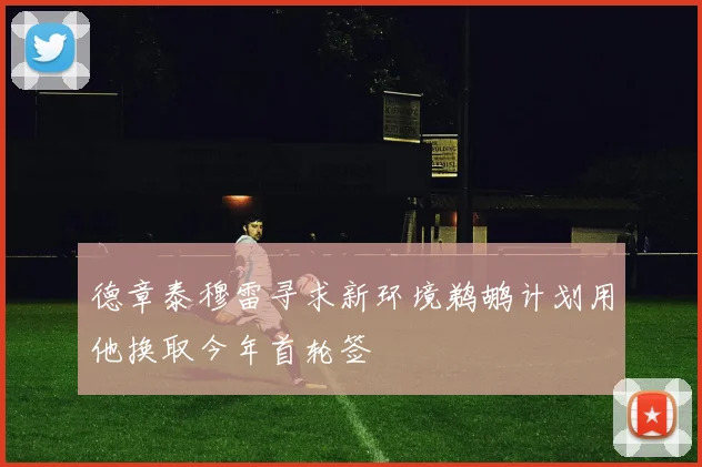 德章泰穆雷寻求新环境鹈鹕计划用他换取今年首轮签