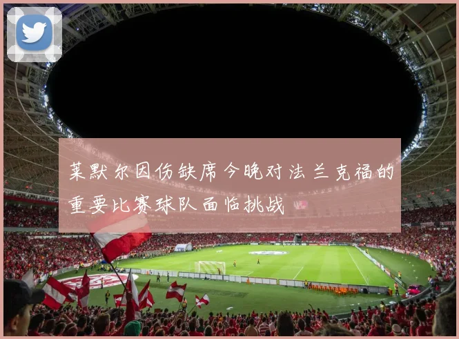莱默尔因伤缺席今晚对法兰克福的重要比赛球队面临挑战
