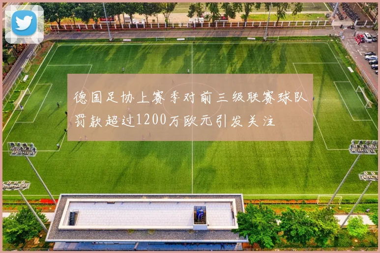德国足协上赛季对前三级联赛球队罚款超过1200万欧元引发关注