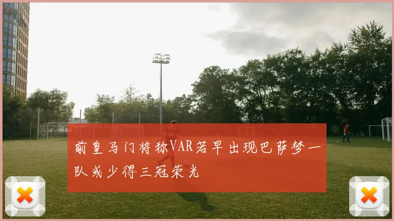 前皇马门将称VAR若早出现巴萨梦一队或少得三冠荣光
