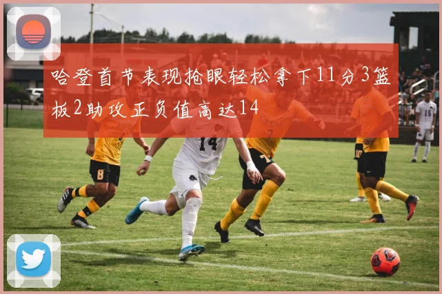 哈登首节表现抢眼轻松拿下11分3篮板2助攻正负值高达14