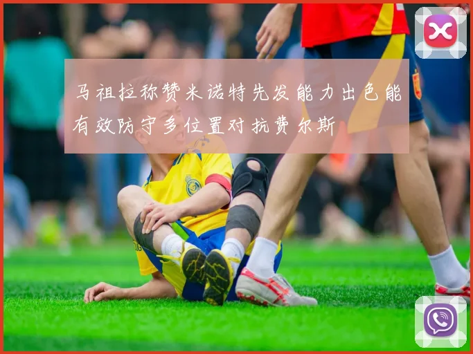 马祖拉称赞米诺特先发能力出色能有效防守多位置对抗费尔斯