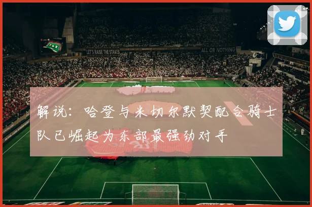 解说：哈登与米切尔默契配合骑士队已崛起为东部最强劲对手