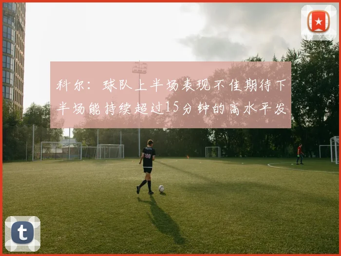 科尔：球队上半场表现不佳期待下半场能持续超过15分钟的高水平发挥