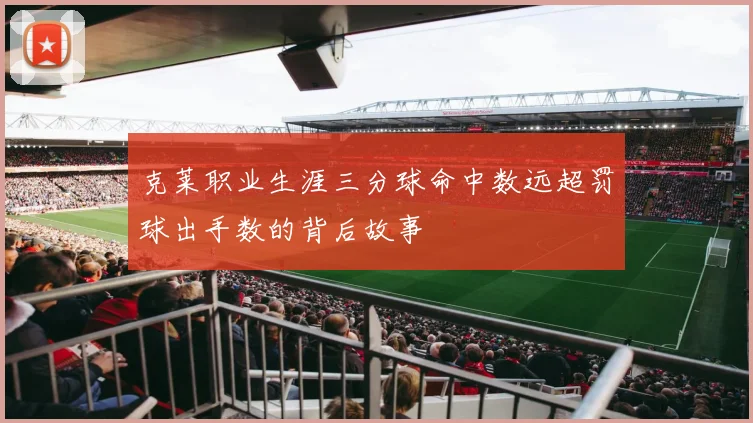 克莱职业生涯三分球命中数远超罚球出手数的背后故事