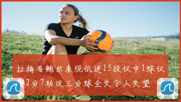 拉梅洛鲍尔表现低迷15投仅中1球仅得2分7助攻三分球全失令人失望