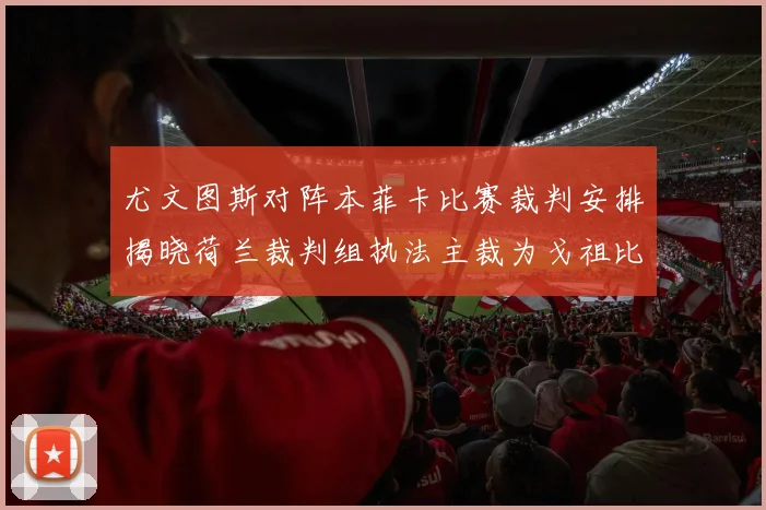 尤文图斯对阵本菲卡比赛裁判安排揭晓荷兰裁判组执法主裁为戈祖比尤克