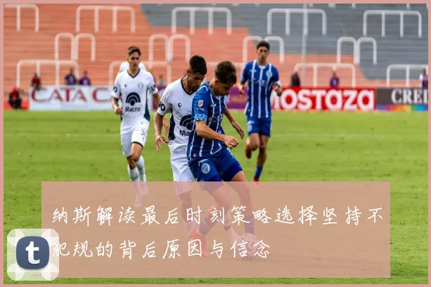 纳斯解读最后时刻策略选择坚持不犯规的背后原因与信念