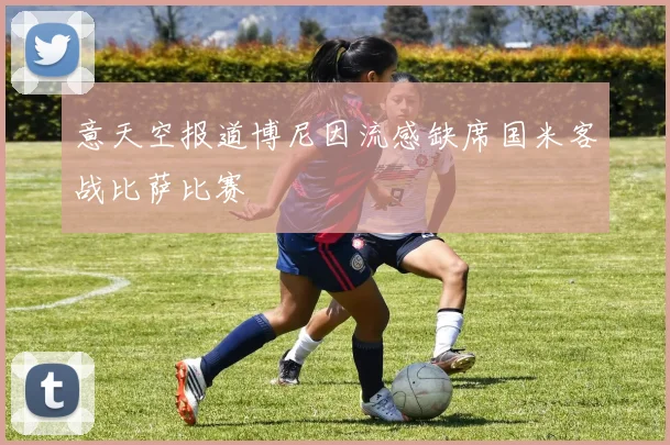 意天空报道博尼因流感缺席国米客战比萨比赛