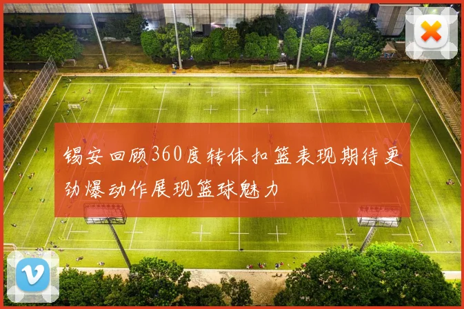 锡安回顾360度转体扣篮表现期待更劲爆动作展现篮球魅力