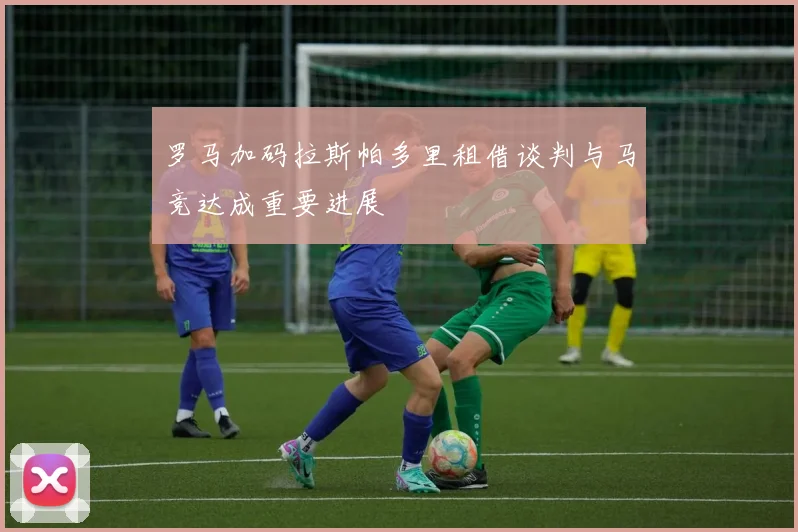 罗马加码拉斯帕多里租借谈判与马竞达成重要进展