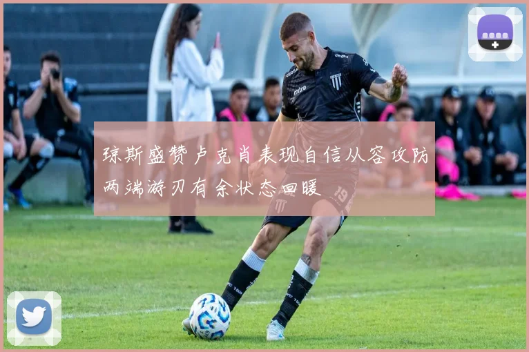 琼斯盛赞卢克肖表现自信从容攻防两端游刃有余状态回暖